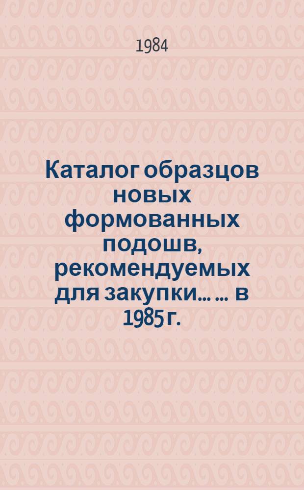 Каталог образцов новых формованных подошв, рекомендуемых для закупки ... ... в 1985 г.