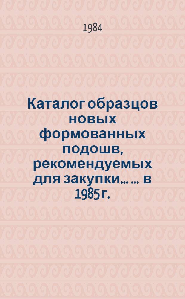 Каталог образцов новых формованных подошв, рекомендуемых для закупки ... ... в 1985 г.