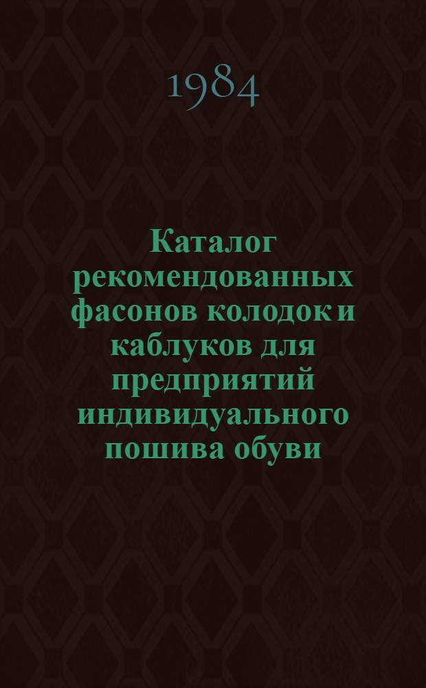 Каталог рекомендованных фасонов колодок и каблуков для предприятий индивидуального пошива обуви... ... на 1985 год