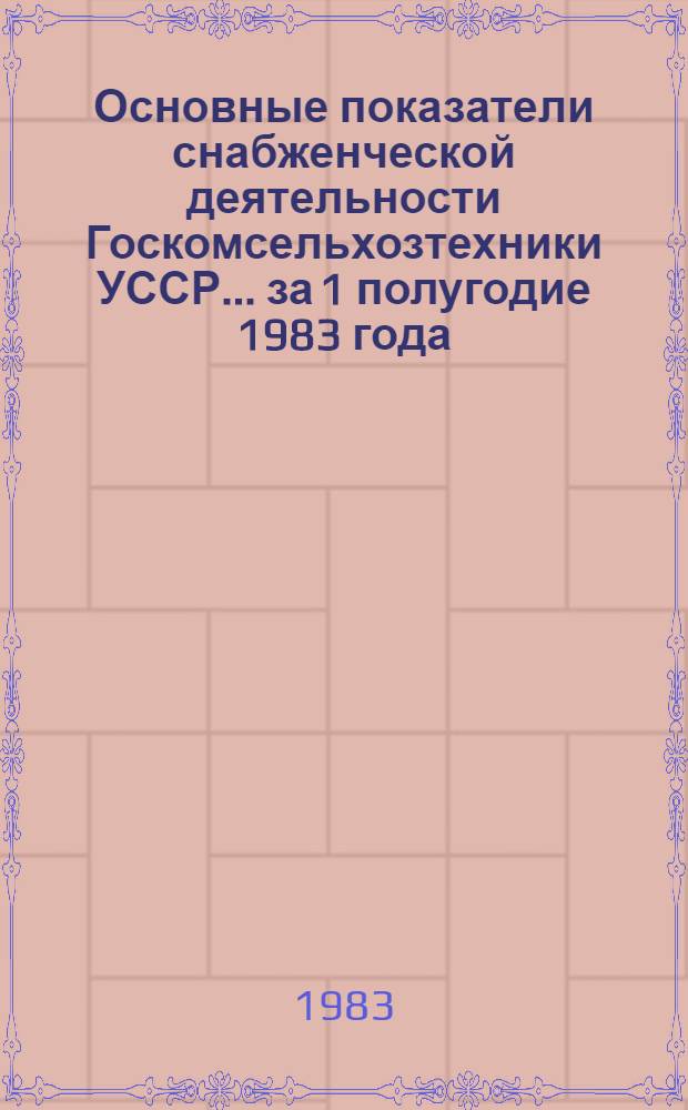 Основные показатели снабженческой деятельности Госкомсельхозтехники УССР... ... за 1 полугодие 1983 года