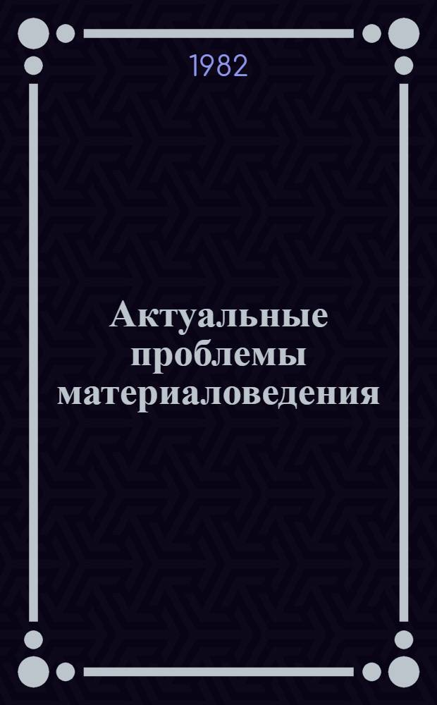 Актуальные проблемы материаловедения : [Сб. обзоров]. Вып. 1