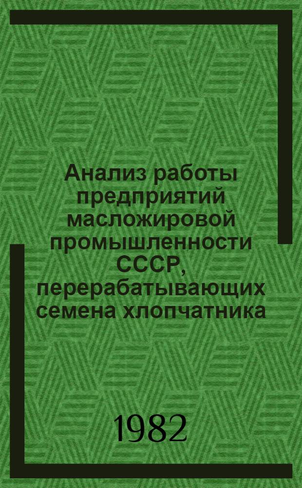 [Анализ работы предприятий масложировой промышленности СССР, перерабатывающих семена хлопчатника...]. ... за 3 квартал 1982 г.