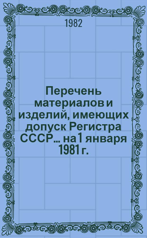 Перечень материалов и изделий, имеющих допуск Регистра СССР... ... на 1 января 1981 г.