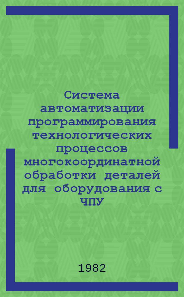 Система автоматизации программирования технологических процессов многокоординатной обработки деталей для оборудования с ЧПУ: АПТ ЕС. Ч. 1 : Общие документы