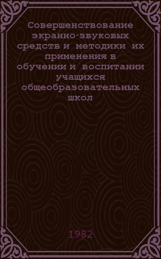 Совершенствование экранно-звуковых средств и методики их применения в обучении и воспитании учащихся общеобразовательных школ : Тез. докл. ... X Всесоюз. науч.-практ. конф. (17-19 нояб.). 2