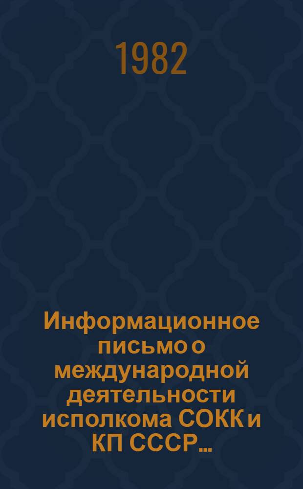 Информационное письмо о международной деятельности исполкома СОКК и КП СССР.. : (В помощь активу для проведения лекций и бесед о внеш. деятельности Сов. Красного Креста). ... за 1981 год