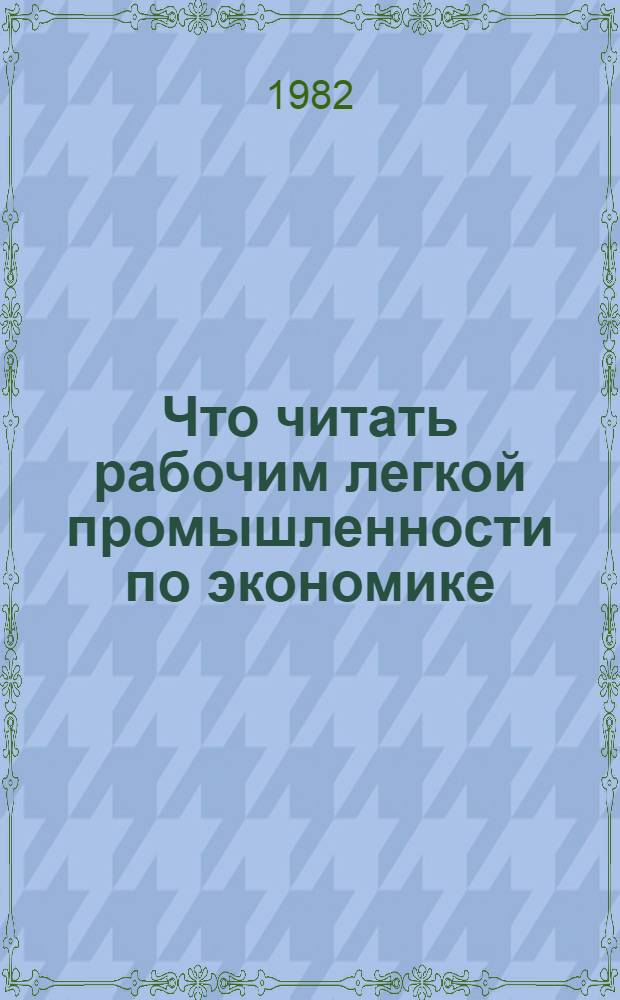 Что читать рабочим легкой промышленности по экономике : Рек. указ. лит. 1977-1981 гг.