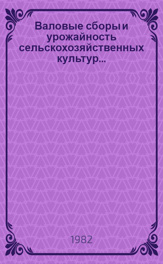 Валовые сборы и урожайность сельскохозяйственных культур.. : (Окончат. данные) [Стат. бюллетень]. ... в 1981 году