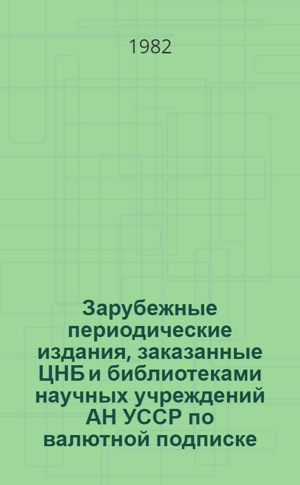 Зарубежные периодические издания, заказанные ЦНБ и библиотеками научных учреждений АН УССР по валютной подписке.. : Сист. указ. ... на 1983 год