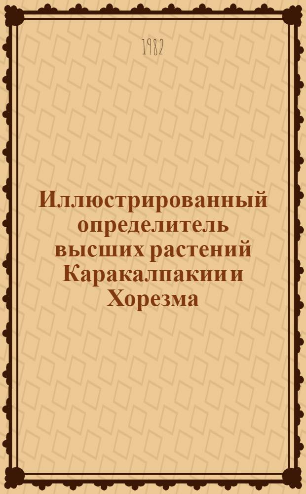 Иллюстрированный определитель высших растений Каракалпакии и Хорезма : [В 2 т.]. Т. 1 : С семейства хвощевых по семейство розоцветных