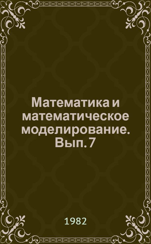 Математика и математическое моделирование. [Вып. 7] : Материалы конференции 1982 г. "Развитие технических наук и перспективы использования их результатов"
