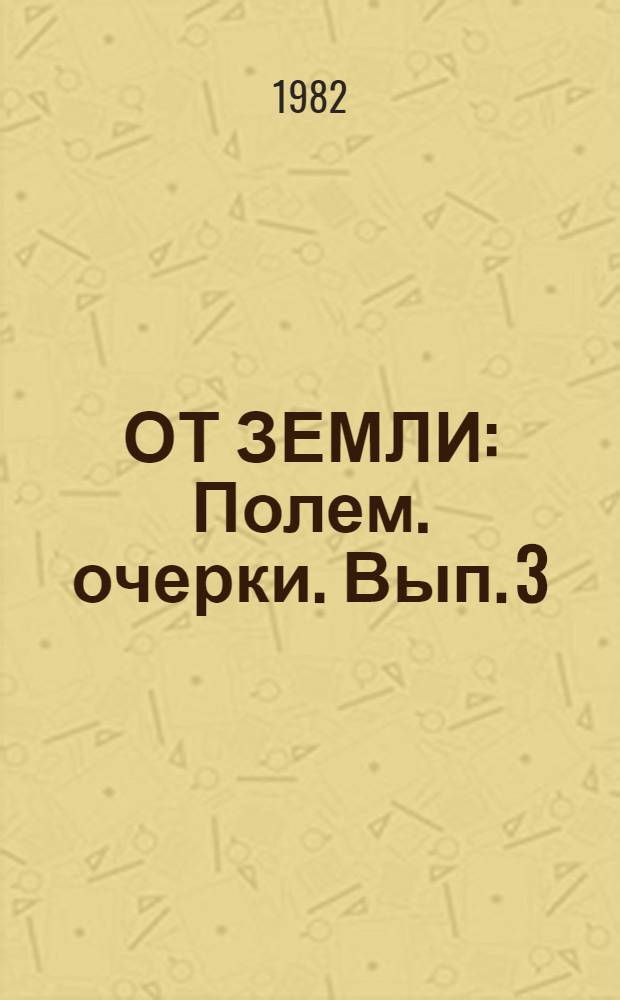 ОТ ЗЕМЛИ : Полем. очерки. Вып. 3