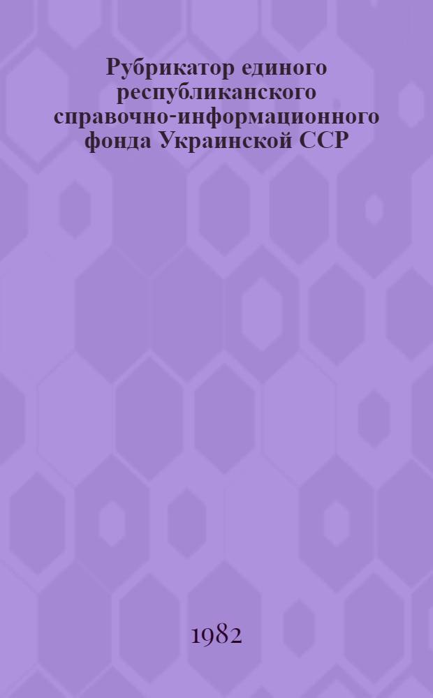 Рубрикатор единого республиканского справочно-информационного фонда Украинской ССР : Рубрикатор ГАСНТИ 20.51.15/индекс. Ч. 1