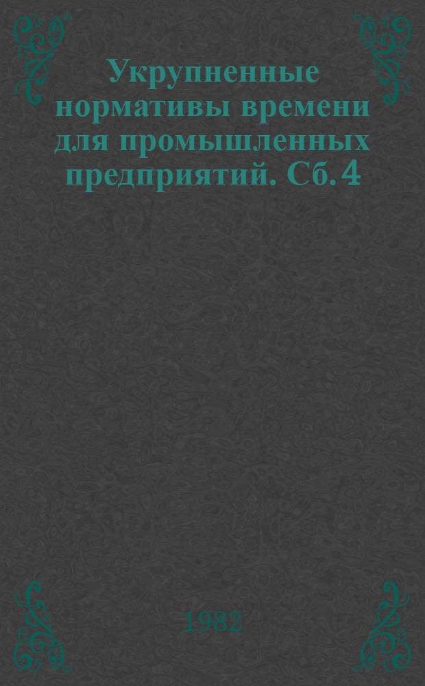 Укрупненные нормативы времени для промышленных предприятий. Сб. 4 : Заготовительные работы по металлоконструкциям