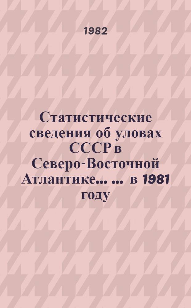 Статистические сведения об уловах СССР в Северо-Восточной Атлантике ... ... в 1981 году