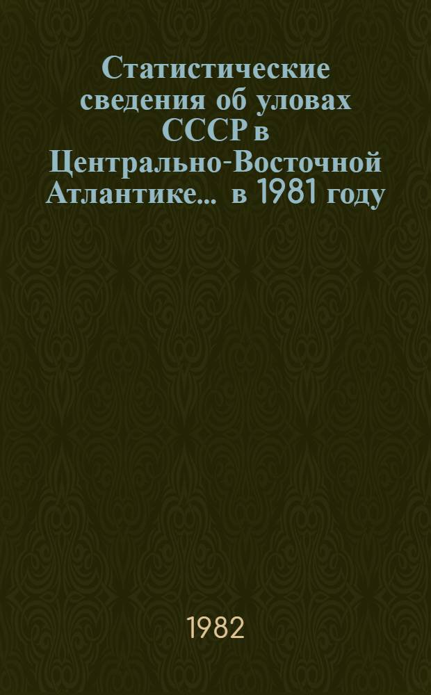 Статистические сведения об уловах СССР в Центрально-Восточной Атлантике. ... в 1981 году