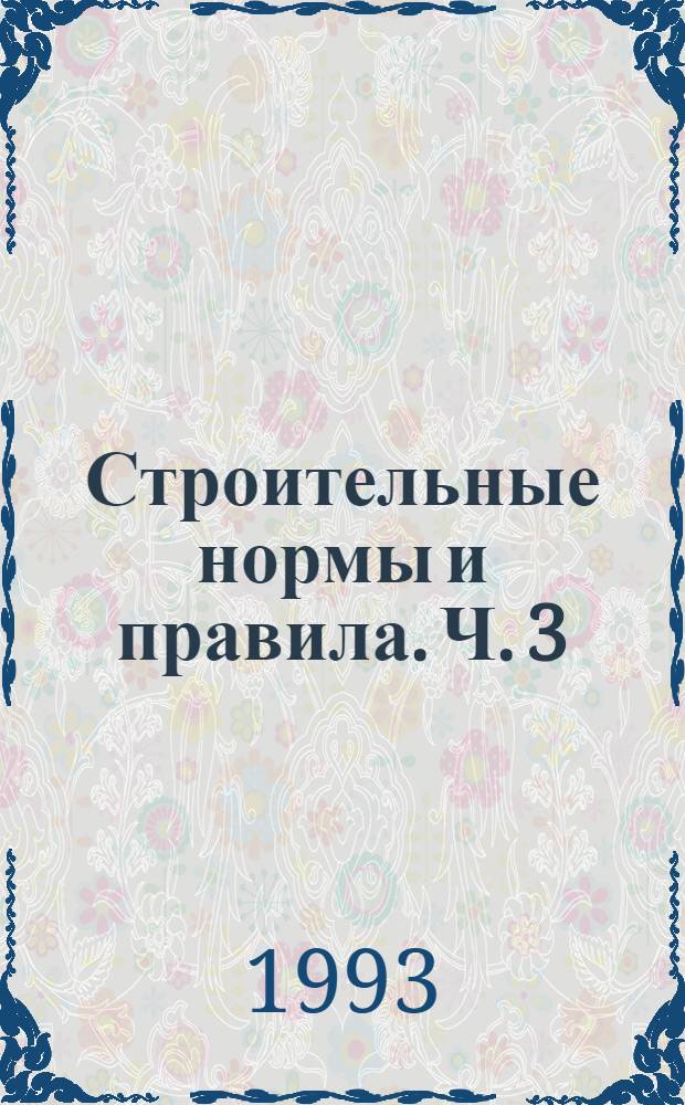 Строительные нормы и правила. Ч. 3 : Правила производства и приемки работ