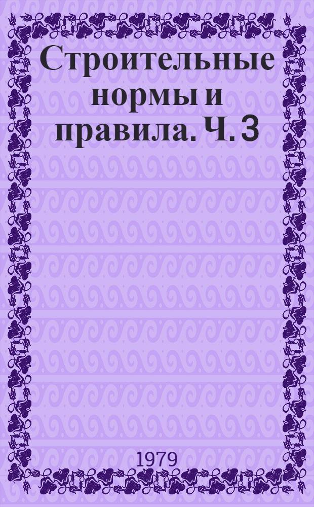 Строительные нормы и правила. Ч. 3 : Правила производства и приемки работ