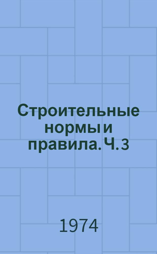 Строительные нормы и правила. Ч. 3 : Правила производства и приемки работ