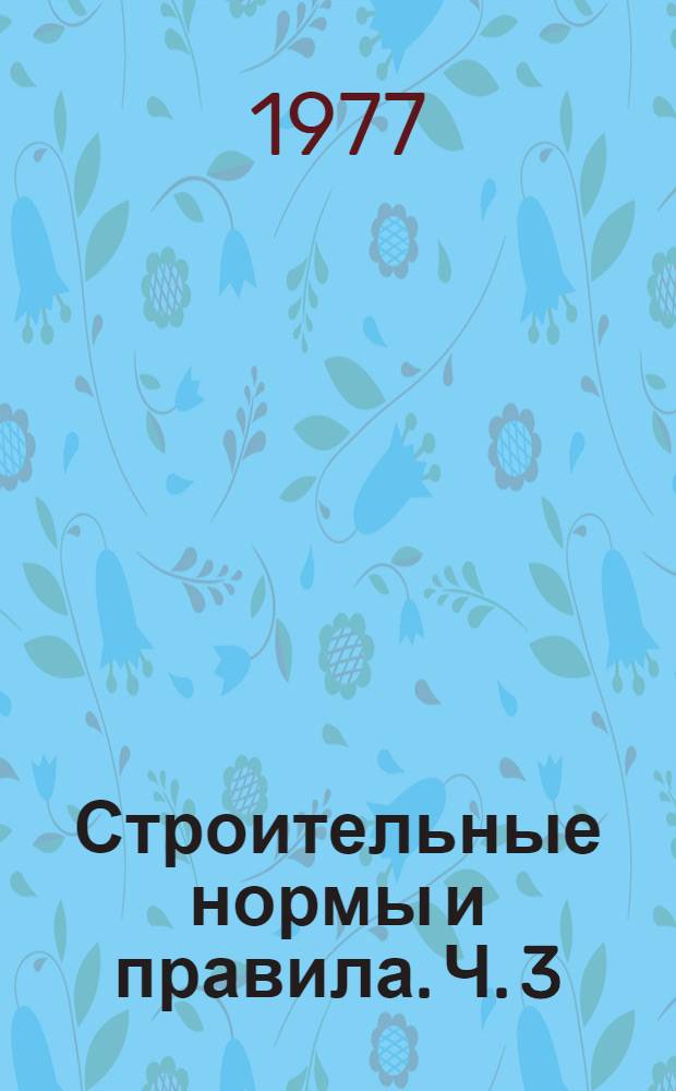 Строительные нормы и правила. Ч. 3 : Правила производства и приемки работ