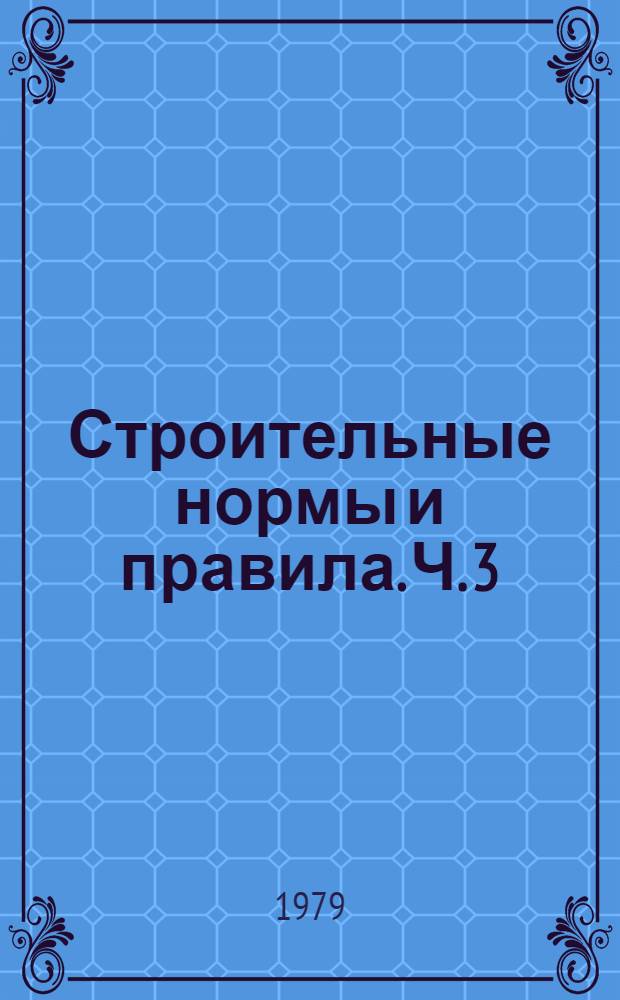 Строительные нормы и правила. Ч. 3 : Правила производства и приемки работ