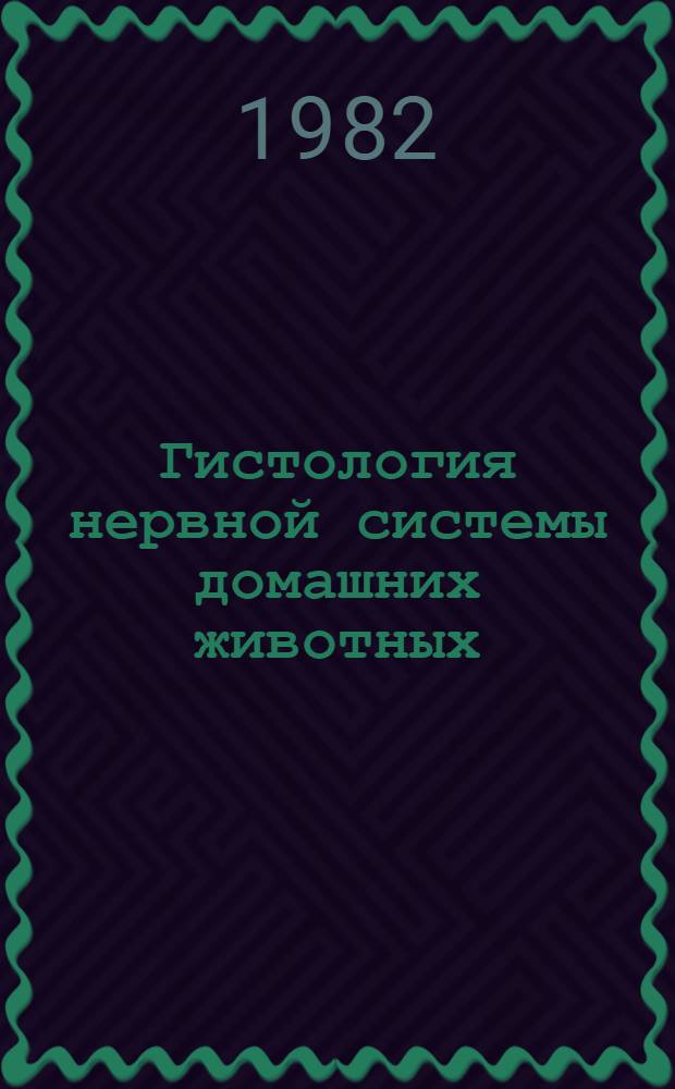 Гистология нервной системы домашних животных : [В 2 ч.]. Ч. 1