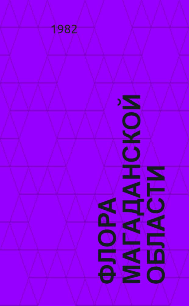Флора Магаданской области : Определитель высш. споровых, голосем. и цветковых растений, дикорастущих, одичавших и заносных, на территории Магад. обл. [Вып. 4] : Семейство крестоцветные-кизиловые