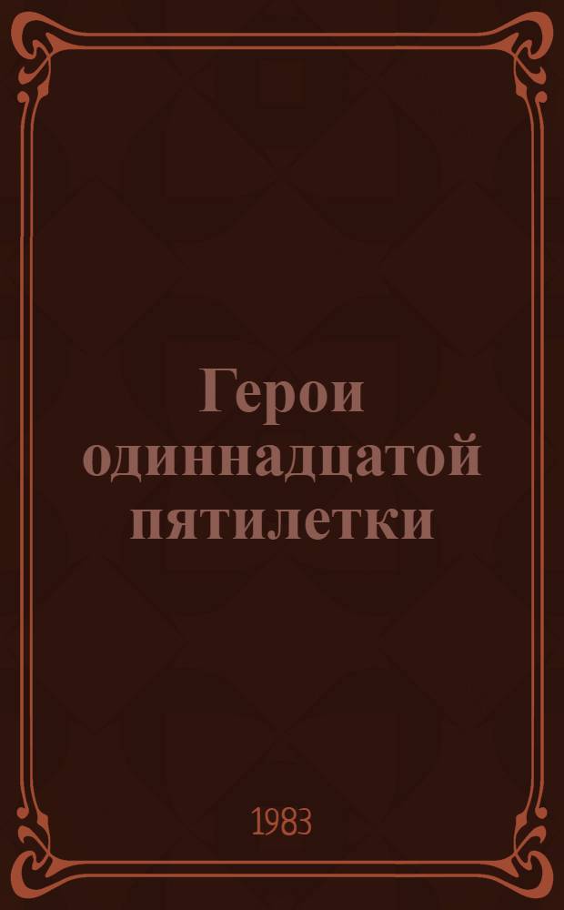 Герои одиннадцатой пятилетки : [Летопись труд. славы, 1981-1985 В 5 кн.]. Кн. 2