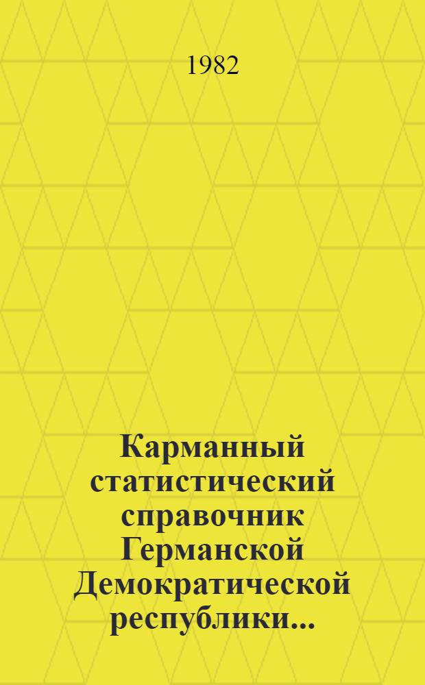 Карманный статистический справочник Германской Демократической республики.. : Изд. Гос. ЦСУ [Перевод]. ... 1982 г.