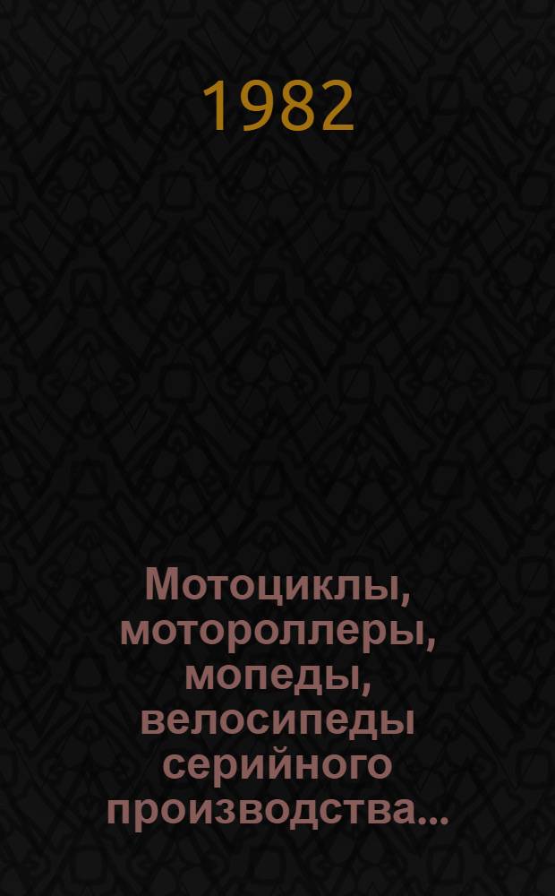 Мотоциклы, мотороллеры, мопеды, велосипеды серийного производства.. : Номенклатур. каталог. ... 1982-1983 гг.