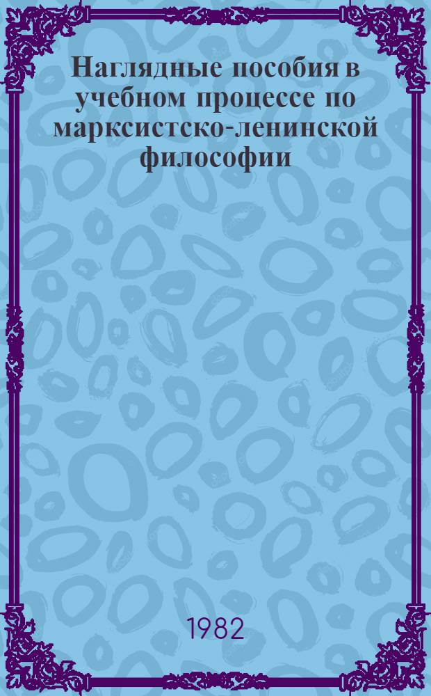 Наглядные пособия в учебном процессе по марксистско-ленинской философии : (Метод. рекомендации в помощь преподавателю). Вып. 2