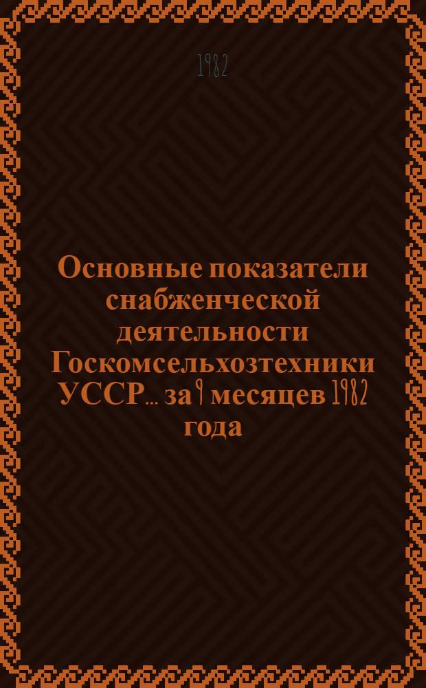 Основные показатели снабженческой деятельности Госкомсельхозтехники УССР... ... за 9 месяцев 1982 года
