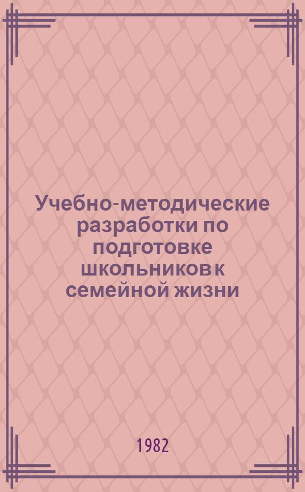 Учебно-методические разработки по подготовке школьников к семейной жизни : Материалы для проведения эксперим. занятий... Ч. 4