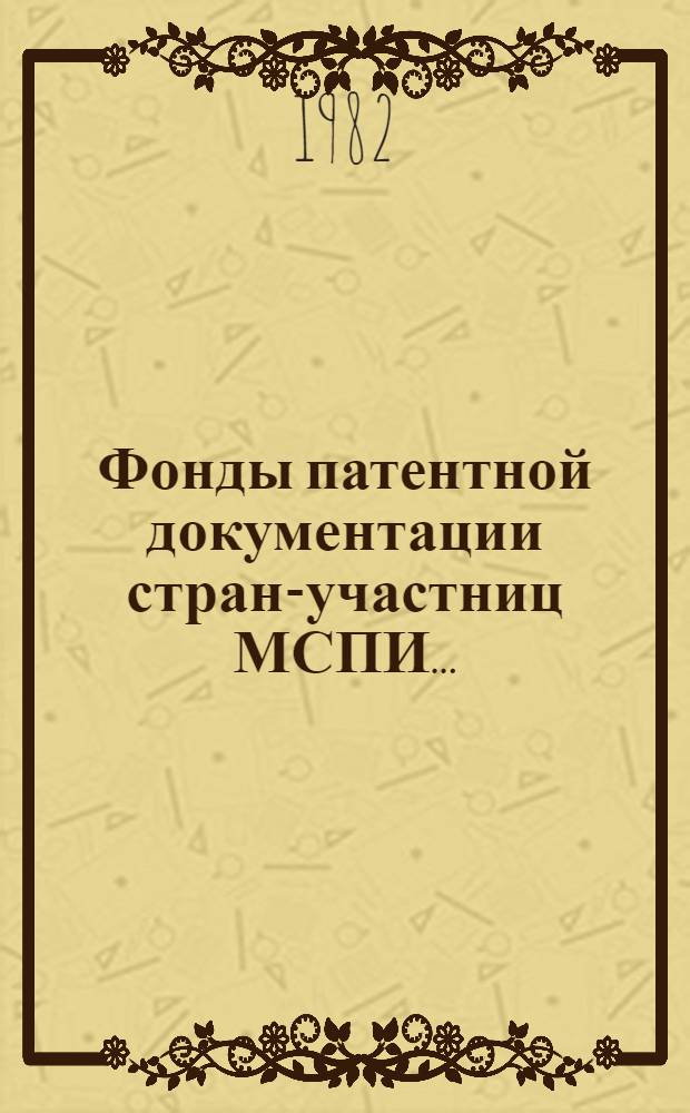 Фонды патентной документации стран-участниц МСПИ.. : Справочник. ... по состоянию на 31.12.81 г.