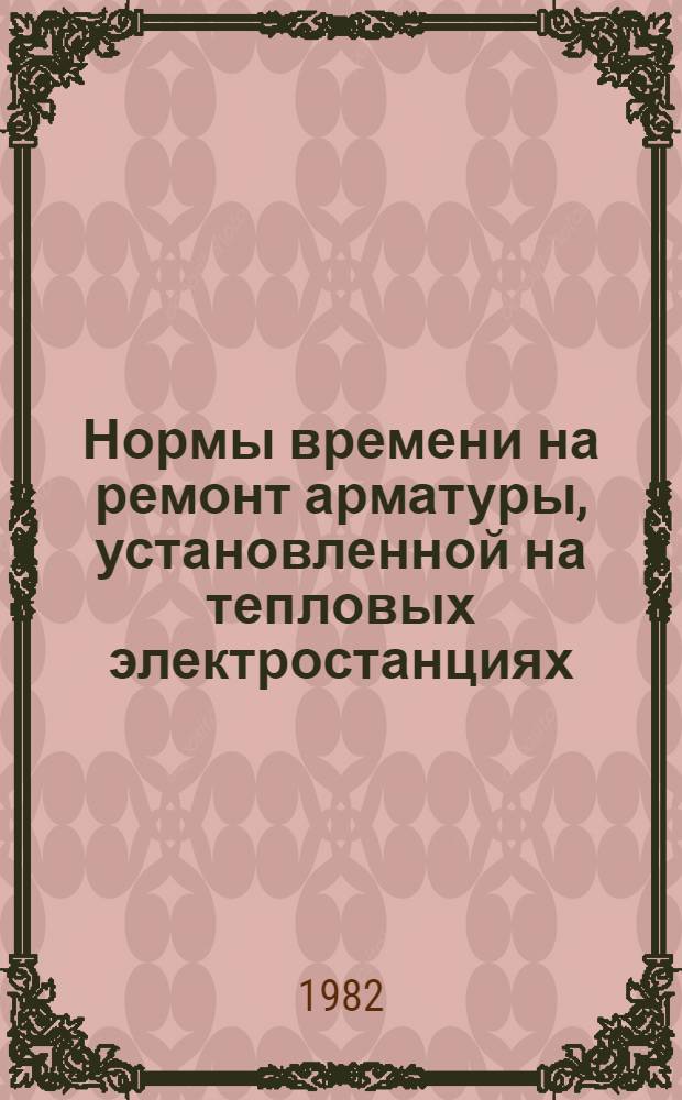 Нормы времени на ремонт арматуры, установленной на тепловых электростанциях : [Утв. М-вом энергетики и электрификации СССР 27.03.1980 В 2 вып.]. Вып. 2
