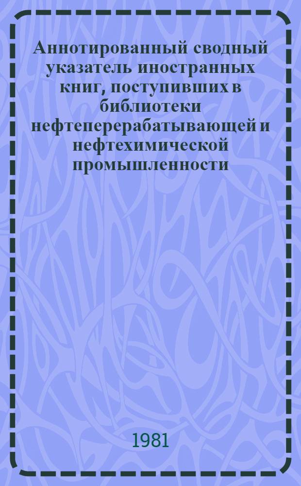 Аннотированный сводный указатель иностранных книг, поступивших в библиотеки нефтеперерабатывающей и нефтехимической промышленности... ...в 1977-1980 гг.