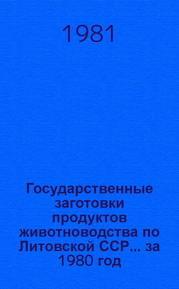 Государственные заготовки продуктов животноводства по Литовской ССР... ... за 1980 год