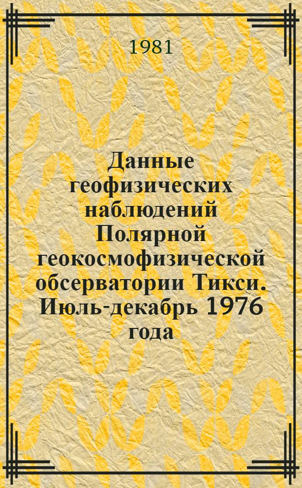 Данные геофизических наблюдений Полярной геокосмофизической обсерватории Тикси. Июль-декабрь 1976 года