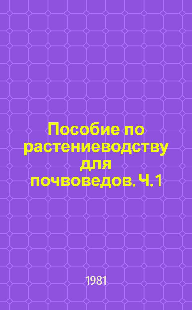 Пособие по растениеводству для почвоведов. Ч. 1 : Зерновые и зерновые бобовые культуры
