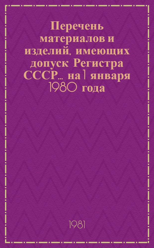 Перечень материалов и изделий, имеющих допуск Регистра СССР... ... на 1 января 1980 года