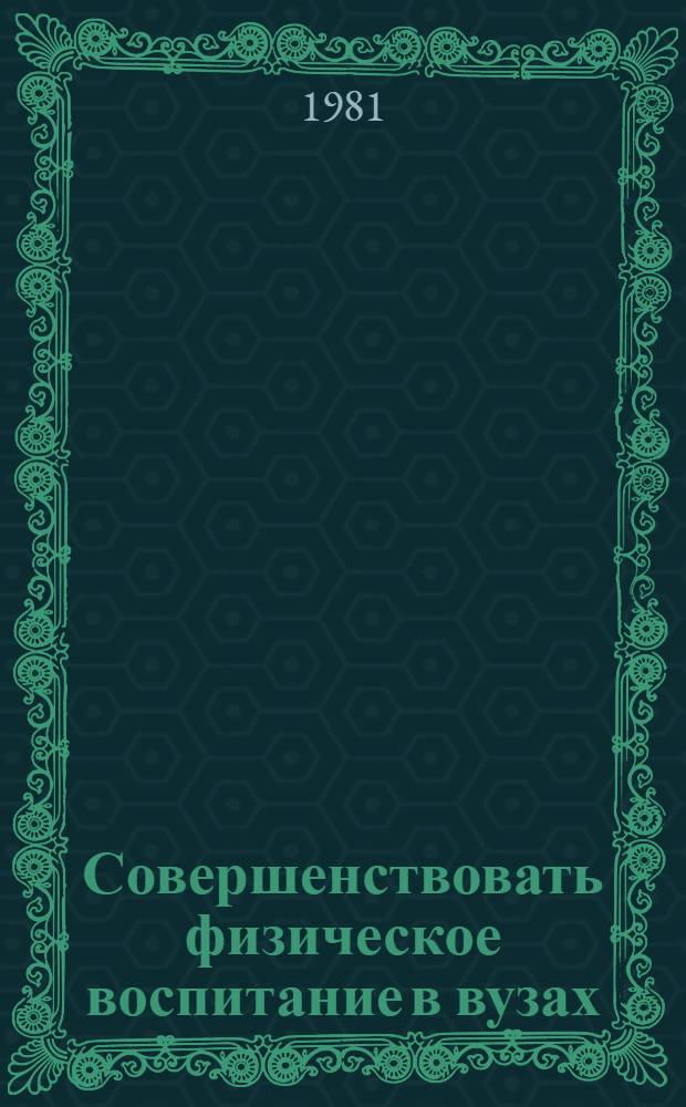 Совершенствовать физическое воспитание в вузах : Метод. указания Разраб. по материалам итоговой науч.-практ. конф. ФПК 1978-1979 учеб. г. Вып. 2