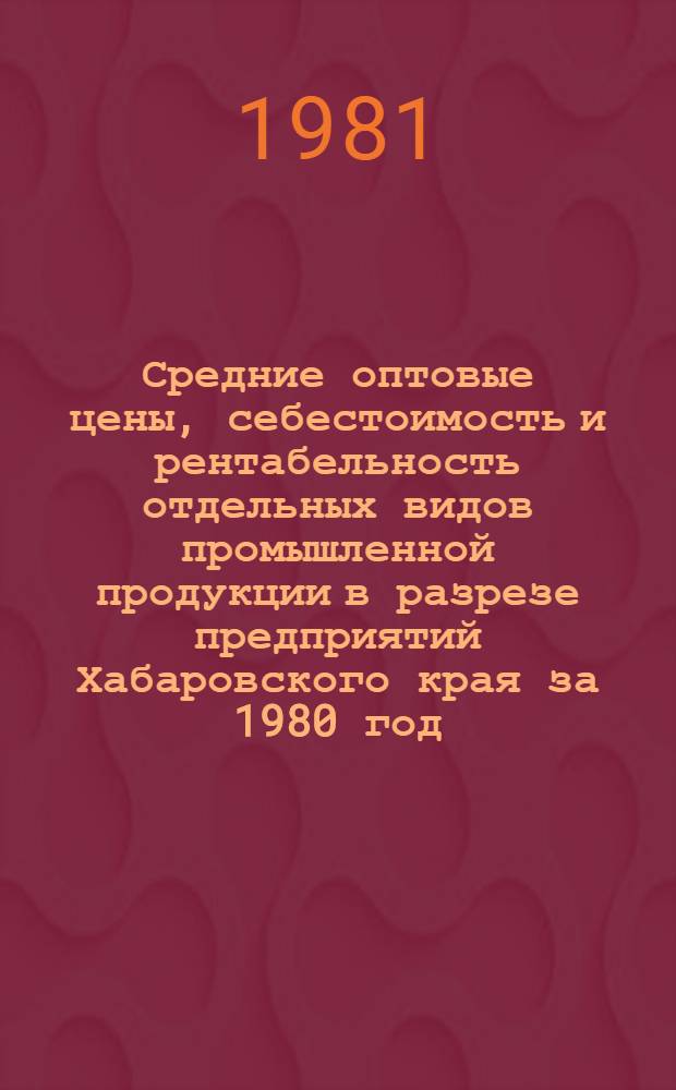 Средние оптовые цены, себестоимость и рентабельность отдельных видов промышленной продукции в разрезе предприятий Хабаровского края за 1980 год : Стат. сб. Ч. 1 : Продукция черной и цветной металлургии, угольной, газовой, нефтеперерабатывающей, химической, лесной, целлюлозно-бумажной, деревообрабатывающей промышленности и промышленности строительных материалов