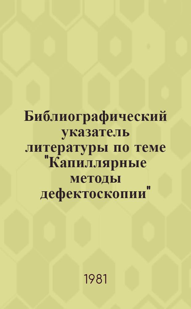 Библиографический указатель литературы по теме "Капиллярные методы дефектоскопии".. : Белорус. НИИ НТИ и техн.-экон. исслед., Ин-т прикл. физики АН БССР, Респ. науч.-техн. б-ка при БелНИИНТИ. ... за 1977-1978 гг.