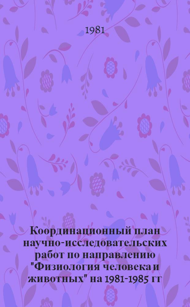 Координационный план научно-исследовательских работ по направлению "Физиология человека и животных" на 1981-1985 гг. Ч. 3