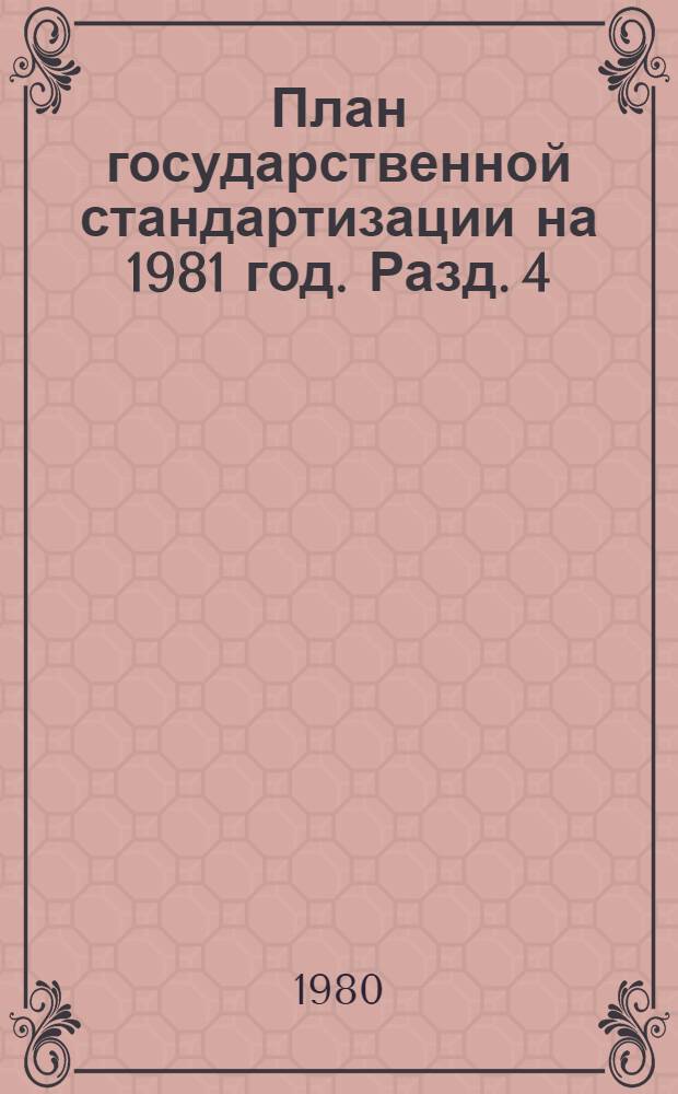 План государственной стандартизации на 1981 год. Разд. 4 : Развитие социалистической экономической интеграции стран-членов СЭВ в области стандартизации и метрологии