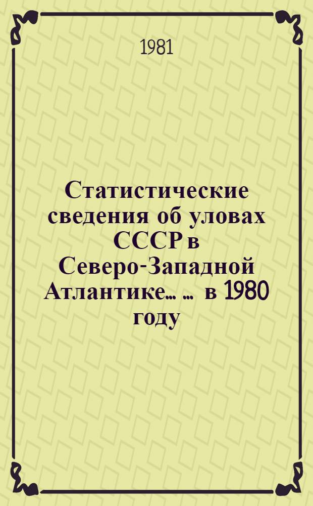 Статистические сведения об уловах СССР в Северо-Западной Атлантике ... ... в 1980 году