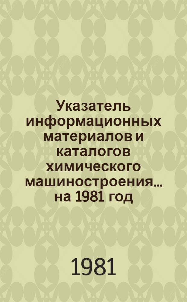 Указатель информационных материалов и каталогов химического машиностроения. ... на 1981 год