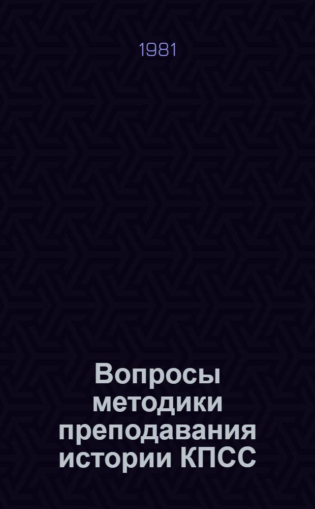 Вопросы методики преподавания истории КПСС : [Сб. статей В 3 ч.]. Ч. 1