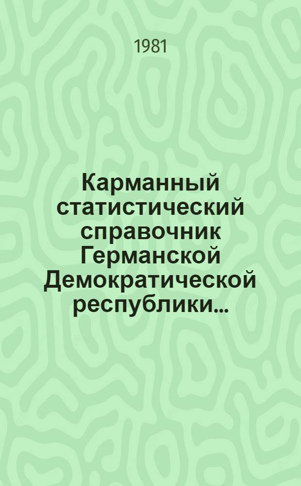 Карманный статистический справочник Германской Демократической республики.. : Изд. Гос. ЦСУ [Перевод]. ...1981 г.