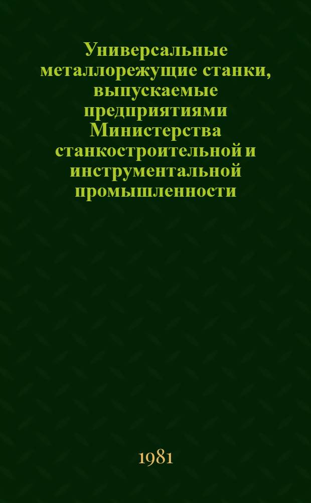 Универсальные металлорежущие станки, выпускаемые предприятиями Министерства станкостроительной и инструментальной промышленности.. : Номенклатур. каталог. ... в 1981-1982 гг.